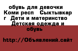обувь для девочки - Коми респ., Сыктывкар г. Дети и материнство » Детская одежда и обувь   